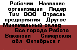 Рабочий › Название организации ­ Лидер Тим, ООО › Отрасль предприятия ­ Другое › Минимальный оклад ­ 14 000 - Все города Работа » Вакансии   . Самарская обл.,Октябрьск г.